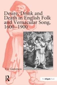 Desire, Drink and Death in English Folk and Vernacular Song, 1600-1900 - Vic Gammon