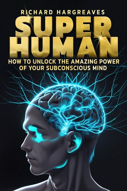 Super Human -  How to Unlock the Amazing Power of Your Subconscious Mind - Richard Hargreaves