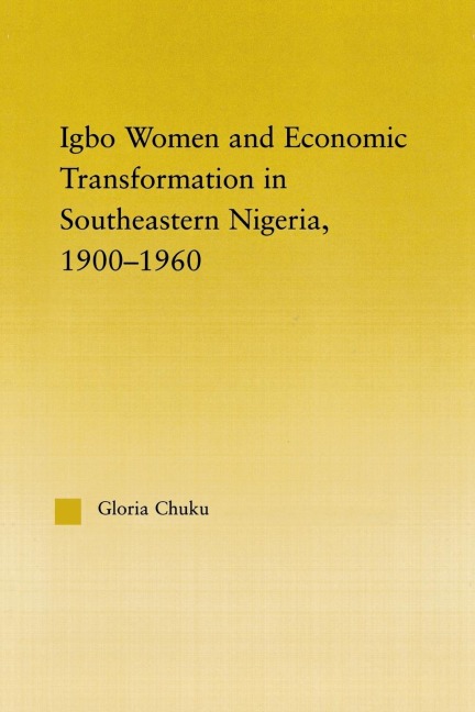 Igbo Women and Economic Transformation in Southeastern Nigeria, 1900-1960 - Gloria Chuku