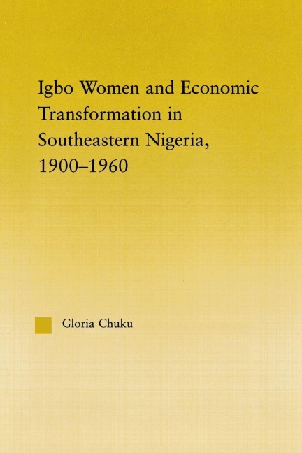 Igbo Women and Economic Transformation in Southeastern Nigeria, 1900-1960 - Gloria Chuku
