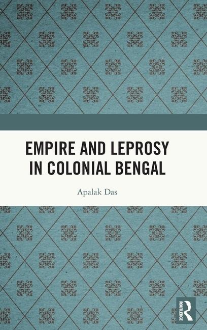 Empire and Leprosy in Colonial Bengal - Apalak Das