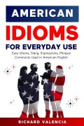 Cover-Bild zum Titel 'American Idioms for Everyday Use: Easy Idioms, Slang, Expressions, Phrases Commonly Used in American English' von 'Richard Valencia'