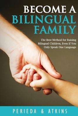 Become a Bilingual Family: The Best Method for RaisingBilingual Children, Even if You Only Speak One Language - L. L. Atkins, D. Perieda
