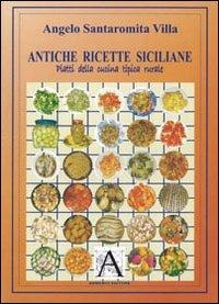 Antiche ricette siciliane. Piatti della cucina tipica rurale - Angelo Santaromita Villa