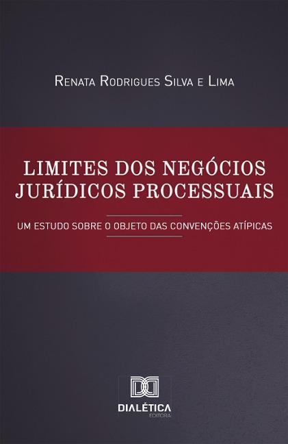 Limites dos Negócios Jurídicos Processuais - Renata Rodrigues Silva e Lima