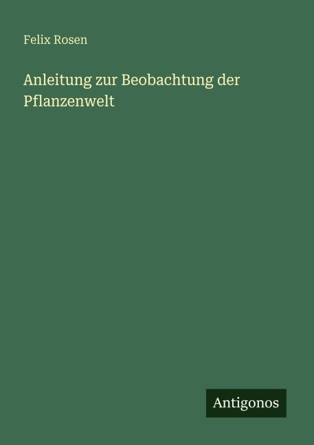 Anleitung zur Beobachtung der Pflanzenwelt - Felix Rosen