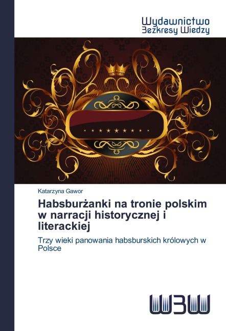 Habsbur¿anki na tronie polskim w narracji historycznej i literackiej - Katarzyna Gawor
