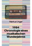 Cover-Bild zum Titel '1984 - Chronologie eines musikalischen Wunderjahres' von 'Markus Unger'