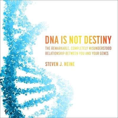 DNA Is Not Destiny: The Remarkable, Completely Misunderstood Relationship Between You and Your Genes - Steven J. Heine