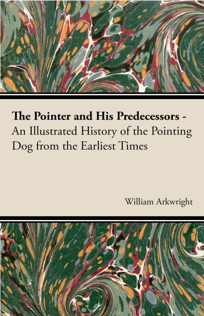 The Pointer and His Predecessors: An Illustrated History of the Pointing Dog from the Earliest Times - William Arkwright