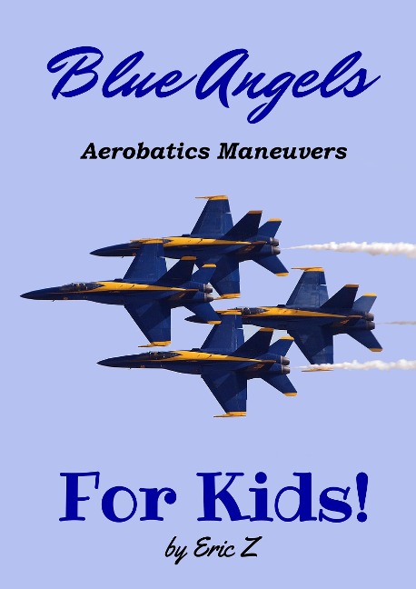 The Blue Angels Aerobatic Manuevers For Kids! Quick Reference Guide (The Kidsbooks Navy Aviator Series) - Eric Z