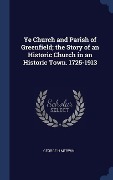Ye Church and Parish of Greenfield; the Story of an Historic Church in an Historic Town. 1725-1913 - George H Merwin