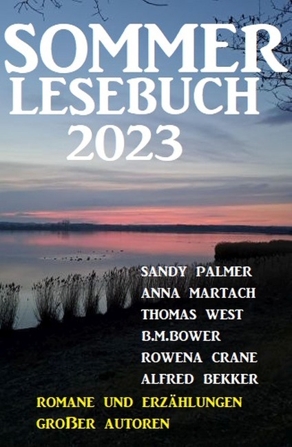 Sommer Lesebuch 2023 - Romane und Erzählungen großer Autoren - Alfred Bekker, Anna Martach, Sandy Palmer, B. M. Bower, Thomas West