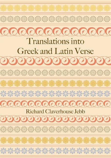 Translations Into Greek and Latin Verse - Richard Claverhouse Jebb