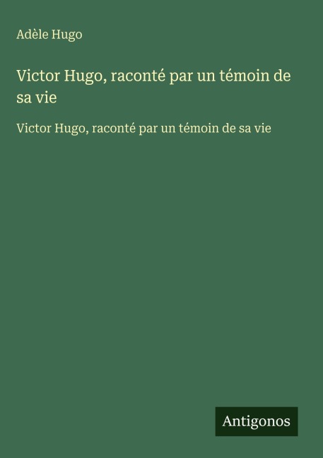 Victor Hugo, raconté par un témoin de sa vie - Adèle Hugo