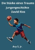 Die Kraft eines Traums: Jungengeschichte David Rios - Ary S.