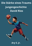 Cover-Bild zum Titel 'Die Kraft eines Traums: Jungengeschichte David Rios' von 'Ary S.'