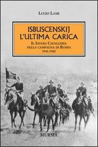 Isbuscenskij. L'ultima carica. Il Savoia Cavalleria nella campagna di Russia (1941-1942) - Lucio Lami