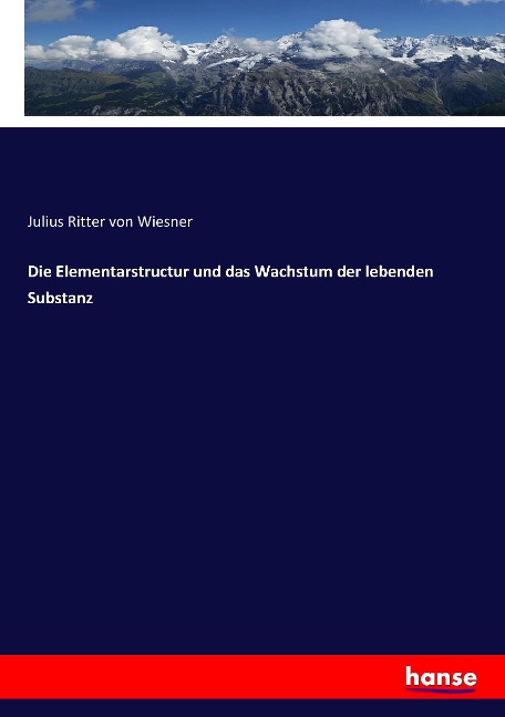 Die Elementarstructur und das Wachstum der lebenden Substanz - Julius Ritter von Wiesner