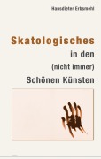 Cover-Bild zum Titel 'Skatologisches in den (nicht immer) Schönen Künsten' von 'Hansdieter Erbsmehl'