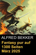 Cover-Bild zum Titel 'Fantasy pur auf 1300 Seiten März 2025' von 'Alfred Bekker'