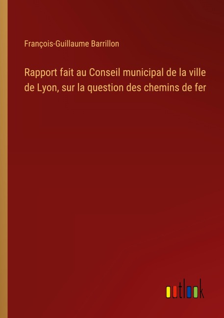 Rapport fait au Conseil municipal de la ville de Lyon, sur la question des chemins de fer - François-Guillaume Barrillon