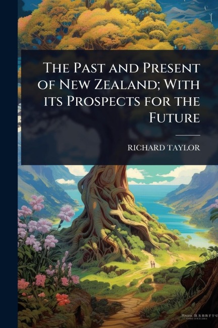 The Past and Present of New Zealand; With its Prospects for the Future - Richard Taylor