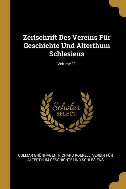 Zeitschrift Des Vereins Für Geschichte Und Alterthum Schlesiens; Volume 11 - Colmar Grunhagen, Richard Roepell, Verein Fur a. Geschichte Und Schlesiens