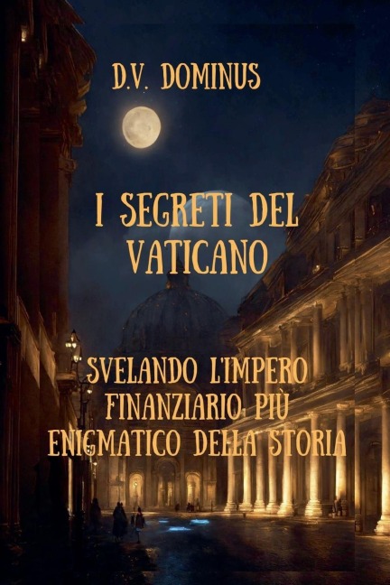 I Segreti del Vaticano Desvelando l'Impero Finanziario Più Enigmatico della Storia - V. D. Dominus
