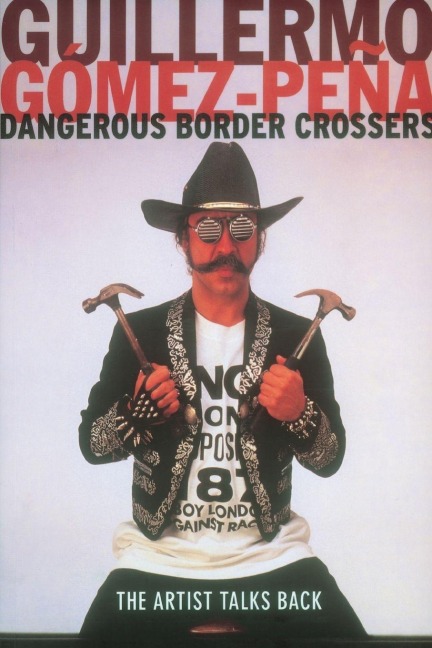Dangerous Border Crossers - Guillermo Gomez-Pena