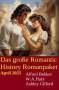 Das große Romantic History Romanpaket April 2025 - Alfred Bekker, W. A. Hary, Ashley Gilford