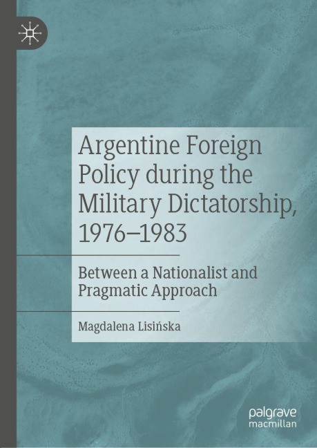 Argentine Foreign Policy during the Military Dictatorship, 1976-1983 - Magdalena Lisi¿ska