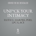 Unf*ck Your Intimacy: Using Science for Better Relationships, Sex, and Dating - Faith G. Harper