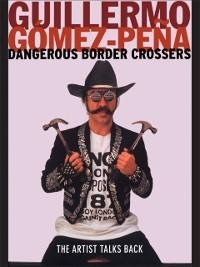 Dangerous Border Crossers - Guillermo Gomez-Pena