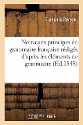 Nouveaux Principes de Grammaire Française: Rédigés d'Après Les Éléments de Grammaire Générale - François Perron