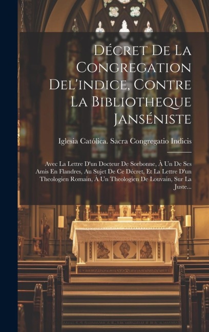 Décret De La Congregation Del'indice, Contre La Bibliotheque Janséniste: Avec La Lettre D'un Docteur De Sorbonne, À Un De Ses Amis En Flandres, Au Suj - 