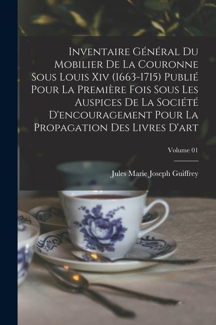 Inventaire général du mobilier de la couronne sous Louis xiv (1663-1715) publié pour la première fois sous les auspices de la Société d'encouragement - Jules Marie Joseph Guiffrey