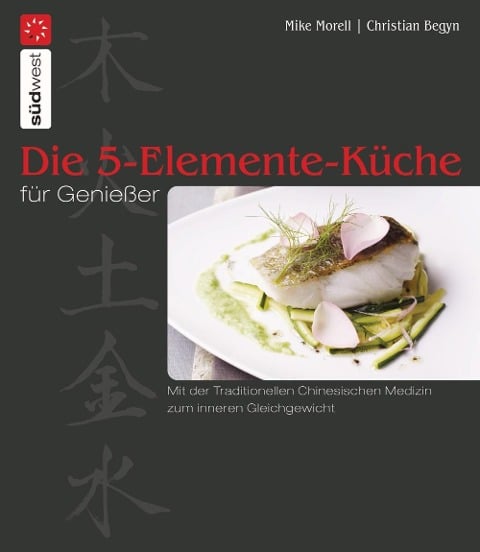 Die 5-Elemente-Küche für Genießer - Mike Morell, Christian Begyn
