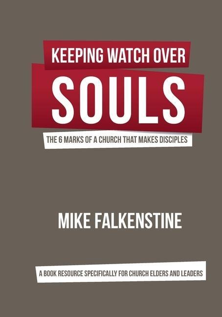 Keeping Watch Over Souls: The 6 Marks of a Church that Makes Disciples - Mike Falkenstine