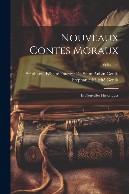 Nouveaux Contes Moraux: Et Nouvelles Historiques; Volume 6 - Stéphanie Félicité Genlis