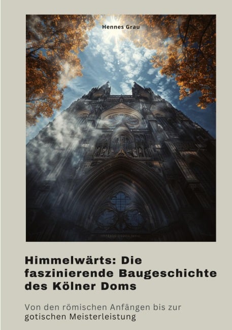 Himmelwärts: Die faszinierende Baugeschichte des Kölner Doms - Hennes Grau