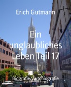 Cover-Bild zum Titel 'Ein unglaubliches Leben Teil 17' von 'Erich Gutmann'