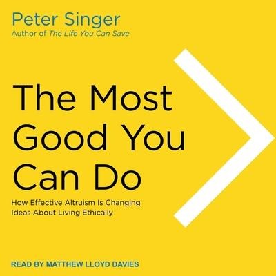 The Most Good You Can Do: How Effective Altruism Is Changing Ideas about Living Ethically - Peter Singer