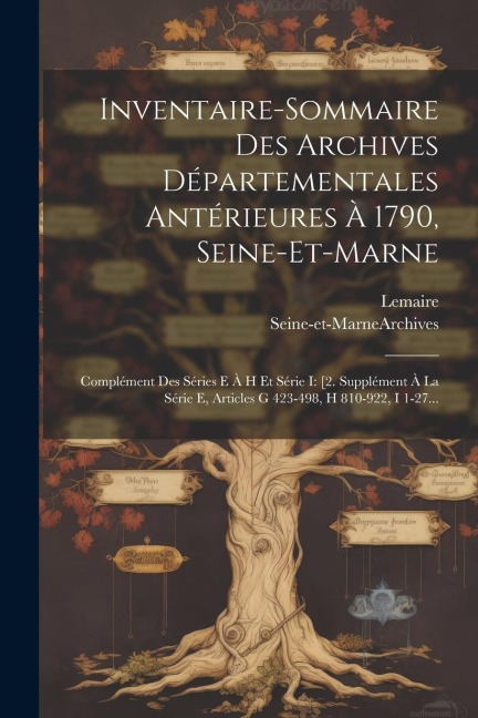 Inventaire-sommaire Des Archives Départementales Antérieures À 1790, Seine-et-marne: Complément Des Séries E À H Et Série I: [2. Supplément À La Série - Seine-Et-Marne (France) Archives, Lemaire (M ).