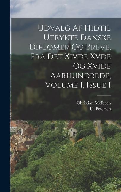 Udvalg Af Hidtil Utrykte Danske Diplomer Og Breve, Fra Det Xivde Xvde Og Xvide Aarhundrede, Volume 1, Issue 1 - Christian Molbech, U. Petersen