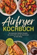 Cover-Bild zum Titel 'Airfryer Kochbuch: Die leckersten Heißluft Rezepte mit wenig Fett und viel Geschmack für den Alltag - inkl. Broten, Gemüse- & Obstchips, Desserts uvm.' von 'Junis Abbas'