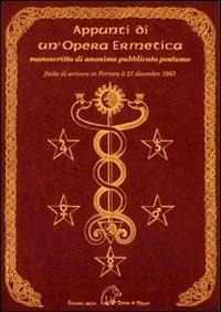 Appunti di un'opera ermetica. Manoscritto di anonimo pubblicato postumo finito di scrivere in Ferrara il 21 dicembre 1963 - 