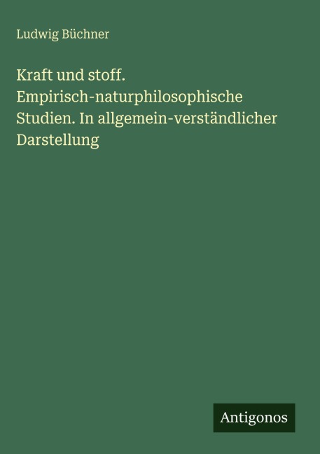 Kraft und stoff. Empirisch-naturphilosophische Studien. In allgemein-verständlicher Darstellung - Ludwig Büchner