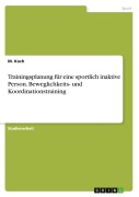 Cover-Bild zum Titel 'Trainingsplanung für eine sportlich inaktive Person. Beweglichkeits- und Koordinationstraining' von 'M. Koch'