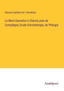 Cover-Bild zum Titel 'Le Mont Gannelon à Clairoix près de Compiègne; Etude d'Archéologie, de Philogie' von 'Edmond Caillette de l 'Hervilliers'